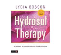 Hydrosol Therapy: A Handbook for Aromatherapists and Other Practitioners