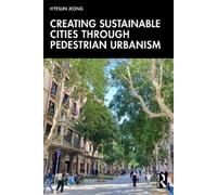 Hyesun Jeong Creating Sustainable Cities Through Pedestrian Urbanism (Tascabile)