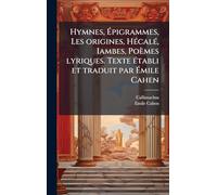 Hymnes, Épigrammes, Les origines, HÃ(c)calÃ(c), Iambes, Poèmes lyriques. Texte Ã(c)tabli et traduit par Émile Cahen