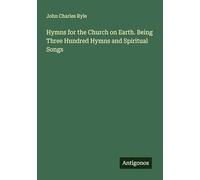 Hymns for the Church on Earth. Being Three Hundred Hymns and Spiritual Songs