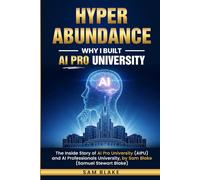 Hyper-Abundance: Why I Built AI Pro University: The Inside Story of AI Pro University (AIPU) and AI Professionals University, by Sam Blake (Samuel Stewart Blake)