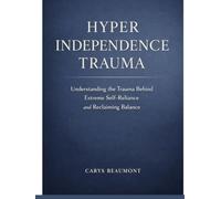 Hyper Independence Trauma: Understanding the Trauma Behind Extreme Self-Reliance and Reclaiming Balance.