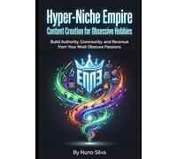 Hyper-Niche Empire: Content Creation for Obsessive Hobbies: Build Authority, Community, and Revenue from Your Most Obscure Passions