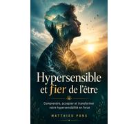 Hyper-sensible et fier de l'être: comprendre accepter et transformer votre hypersensibilité en force