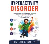 Hyperactivity Disorder: Understanding ADHD, Managing Symptoms, Improving Focus, and Thriving at Home, School, and Work in Everyday Life.