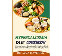 HYPERCALCEMIA DIET COOKBOOK: Delicious, Nutrient-Dense Meals To Help Lower Blood Calcium Levels And Support Healthy Kidney Function