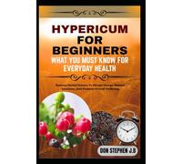 HYPERICUM FOR BEGINNERS WHAT YOU MUST KNOW FOR EVERYDAY HEALTH: Harness Herbal Science To Elevate Energy, Balance Emotions, And Promote Overall Wellbeing
