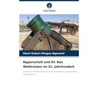 Hyperschall und KI: Das Wettrüsten im 21. Jahrhundert: Tarnkappen-Technologien, autonome Kriegsführung und globales Gleichgewicht