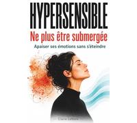 Hypersensible retrouver sa place sans se sentir submergé par ses émotions: Apaiser le stress, calmer le mental, poser ses limites sans culpabilité et ne plus subir ses émotions au quotidien