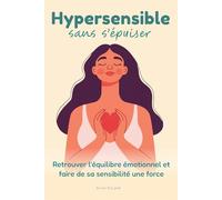 Hypersensible sans s’épuiser: Retrouver l’équilibre émotionnel et faire de sa sensibilité une force