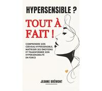 Hypersensible ? Tout à fait !: Comprendre son cerveau hypersensible, maîtriser ses émotions et transformer son hypersensibilité en force