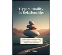 Hypersexuality in Relationships: Understanding Compulsive Desire, Restoring Emotional Balance, and Building Lasting Intimacy