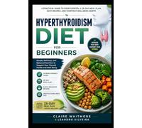 Hyperthyroidism Diet for Beginners: A Practical Guide to Food Choices, a 28-Day Meal Plan, Easy Recipes, and Everyday Wellness Habits