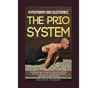 Hypertrophy and calisthenics THE PRIO SYSTEM: A workout program backed by science that will show you how to gain muscle and build strength with bodyweight strength training.