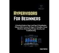 Hypervisors For Beginners: A Practical Guide to Type 1 and Type 2 Virtualization, VMware ESXi, Proxmox VE, Hyper-V, VirtualBox, Virtual Machines, Networking, Storage, Security, and Troubleshooting
