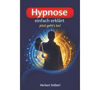 Hypnose einfach erklärt - jetzt geht's los!: Verstehen, erleben und selbst anwenden!