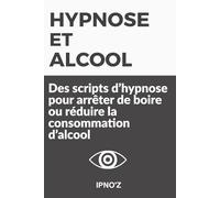 Hypnose et Alcool: Des scripts d’hypnose pour arrêter de boire ou réduire la consommation d’alcool