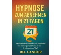 HYPNOSE ZUM ABNEHMEN IN 21 TAGEN: Der komplette Leitfaden zur Transformation von Körper und Geist in nur 10 Minuten pro Tag!