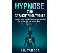 HYPNOSE ZUR GEWICHTSKONTROLLE: Wie Sie Ihren Verstand neu programmieren, um in weniger als 30 TAGEN nachhaltig abzunehmen!