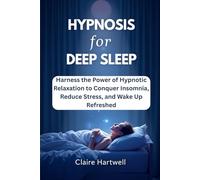 HYPNOSIS FOR DEEP SLEEP: Harness the Power of Hypnotic Relaxation to Conquer Insomnia, Reduce Stress, and Wake Up Refreshed