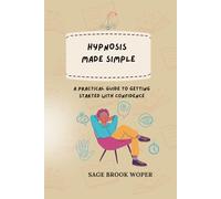 HYPNOSIS MADE SIMPLE: A PRACTICAL GUIDE TO GETTING STARTED WITH CONFIDENCE