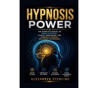 Hypnosis Power: The Complete Manual of Mind Control, Ethical Persuasion, and Powerful Mental Influence Techniques.