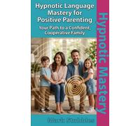 Hypnotic Language Mastery for Positive Parenting: Language Patterns that Foster Respect and Emotional Resilience in Children: A Specialist’s Guide to Effective Communication and Ethical Influence