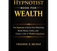 Hypnotist Book For Wealth: Use Hypnosis to Rewire Your Mind Early, Break Money Limits, and Create a Life of Wealth and Independence.