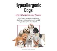 Hypoallergenic Dogs. Hypoallergenic Dog Breeds. The Essential Guide for Allergy Sufferers: Information on Over 50 Hypoallergenic Dog Breeds