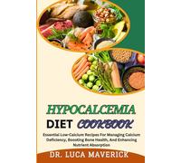 HYPOCALCEMIA DIET COOKBOOK: Essential Low-Calcium Recipes For Managing Calcium Deficiency, Boosting Bone Health, And Enhancing Nutrient Absorption
