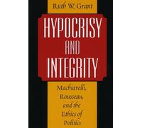Hypocrisy and Integrity: Machiavelli, Rousseau, and the Ethics of Politics