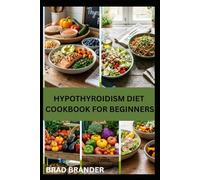 HYPOTHYROIDISM DIET COOKBOOK FOR BEGINNERS: A Beginner’s Guide and Wholesome Recipes for Hormone Support