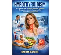Hypothyroidism The Ultimate Guide To Causes, Symptoms, Diagnosis, Dietary Intervention For Management And Treatment Of Hypothyroidism.