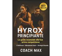 HYROX Principiante - La guida definitiva alla tua prima competizione: La guida essenziale per la tua prima gara: 6 settimane di allenamento smart, nutrizione italiana e strategia mentale vincente