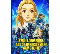 HYRULE WARRIORS: AGE OF IMPRISONMENT GAME GUIDE: A Step-By-Step Walkthrough To Conquer Missions, Unlock Heroes, And Dominate The Battlefield With Expert Combat Tips for Victory.