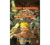 HYRULE WARRIORS: AGE OF IMPRISONMENT SPIELANLEITUNG: Eine vollständige Schritt-für-Schritt-Anleitung, die alle Missionen, ... abdeckt. Erlerne meisterhafte K