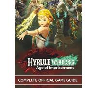 HYRULE WARRIORS AGE OF IMPRISONMENT: THE COMPLETE OFFICIAL GAME GUIDE: Ultimate Strategy Manual: Master Zonai Combat, Weapon Fusing, and Story ... for Every Character, Secret, and Collectible