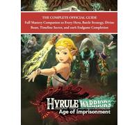 HYRULE WARRIORS AGE OF IMPRISONMENT: THE COMPLETE OFFICIAL GUIDE Full Mastery Companion to Every Hero, Battle Strategy, Divine Beast, Timeline Secret, and 100% Endgame Completion