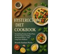 HYSTERECTOMY DIET COOKBOOK: Nourishing Recipes & Meal Plans For Post-Surgery Healing, Hormonal Balance, And Long-Term Wellness