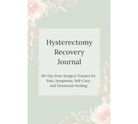 Hysterectomy Recovery Journal for Women: 60-Day Post-Surgery Tracker for Pain, Symptoms, Self-Care, and Emotional Healing: 60-Day Post-Surgery Tracker ... Symptoms, Self-Care, and Emotional Healing