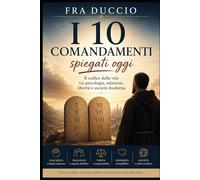 I 10 Comandamenti spiegati oggi: Il codice della vita tra psicologia, relazioni, libertà e società moderna