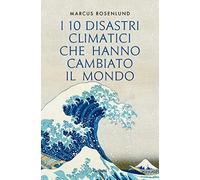 I 10 disastri climatici che hanno cambiato il mondo