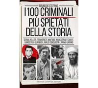 I 100 criminali più spietati della storia. Serial killer, terroristi, mafiosi, narcotrafficanti, gangster: quando il male conquista l'animo umano