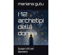 I 12 archetipi della donna: Scopri chi sei davvero
