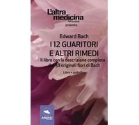 I 12 Guaritori e altri rimedi: Il Libro Con La Descrizione Completa Dei 38 Origi