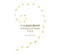 I 12 passi dorati: Orientarsi nel tempo VUCA