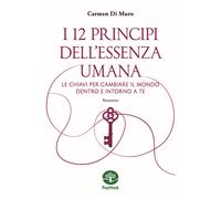 I 12 principi dell'essenza umana. Le chiavi per cambiare il mondo dentro e...
