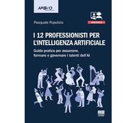 I 12 professionisti per intelligenza artificiale. Guida pratica per assumere, formare e governare i talenti dell'AI. Con QR Code ascolta l'autore che presenta il suo libro