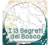 I 13 Segreti del Bosco: Libro da Colorare sulla Quinta Essenza e la sua Espressione nella Natura. Il Ciclo di Vita degli Alberi, la Biologia e la Simbiosi del Bosco per Bambini e Bambine