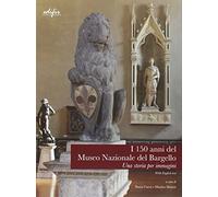 I 150 Anni del Museo Nazionale del Bargello. Una Storia per Immagini - [Edifir]